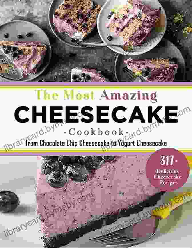 Cheesecake Cookbook With 317 Recipes Famous And Delicious Cheesecake Recipes With 317 Delicious Cheesecake Recipes From Amaretto Ghirardelli Chocolate Chip Cheesecake To Yogurt Cheesecake