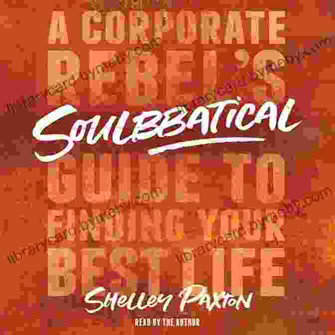 Corporate Rebel Guide To Finding Your Best Life Soulbbatical: A Corporate Rebel S Guide To Finding Your Best Life