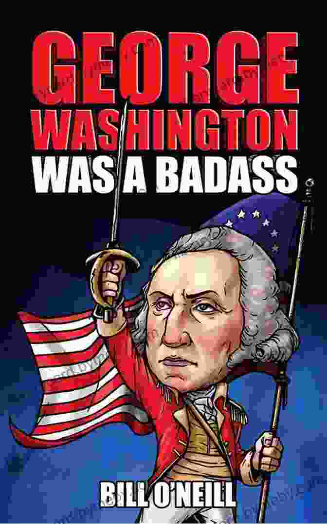 George Washington Was A Badass George Washington Was A Badass: Crazy But True Stories About The United States First President