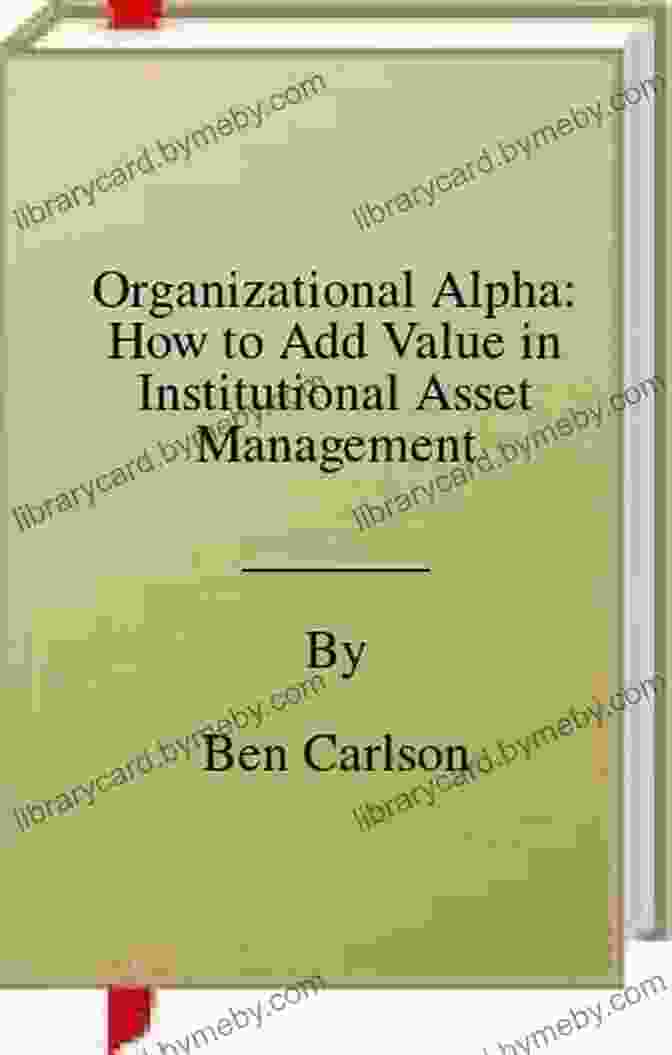 How To Add Value In Institutional Asset Management Organizational Alpha: How To Add Value In Institutional Asset Management