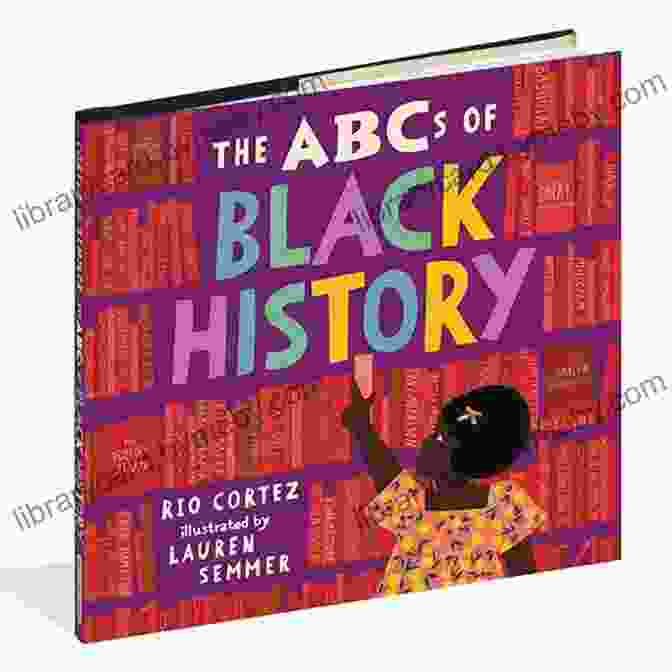 The Abcs Of Black History: Uncover The Legacy, Embark On The Journey The ABCs Of Black History