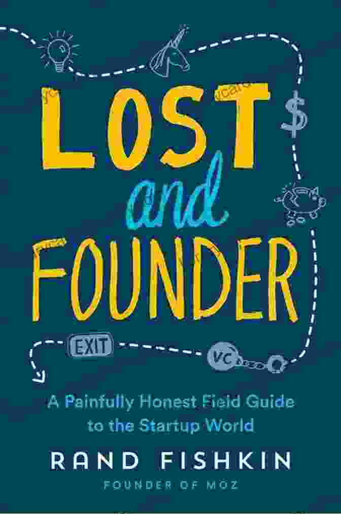 The Painfully Honest Field Guide To The Startup World Lost And Founder: A Painfully Honest Field Guide To The Startup World