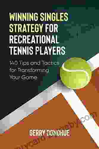 Winning Singles Strategy For Recreational Tennis Players: 140 Tips And Tactics For Transforming Your Game