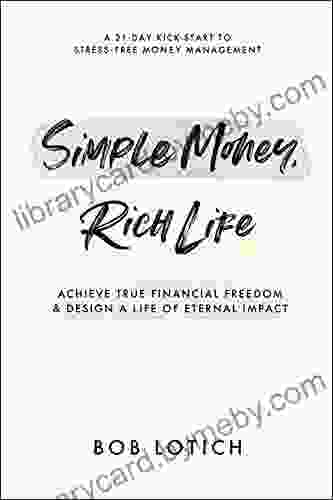 Simple Money Rich Life: Achieve True Financial Freedom and Design a Life of Eternal Impact