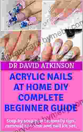 ACRYLIC NAILS AT HOME DIY COMPLETE BEGINNER GUIDE : Step By Step Professionally Tips Removal At Home And Nail Kit Set