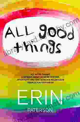 All Good Things: A Memoir About Genetic Testing Infertility and One Woman s Relentless Search for Happiness