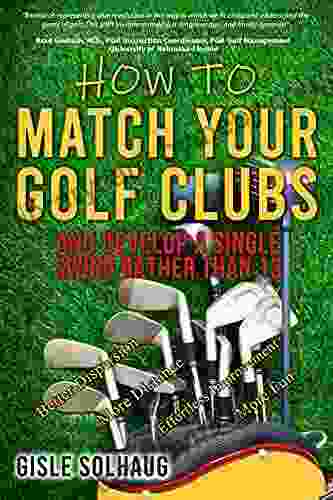 How To Match Your Golf Clubs: And Develop A Single Swing Rather Than 13