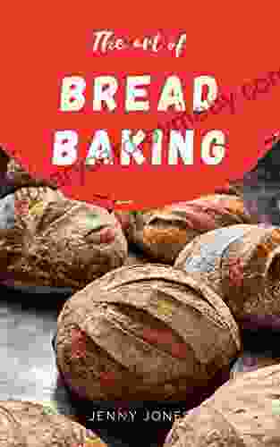 The Art of Bread Baking: Artisan Bread Cookbook Best Bread Recipes Sourdough