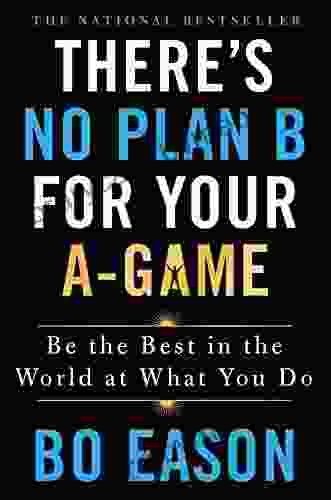 There s No Plan B for Your A Game: Be the Best in the World at What You Do