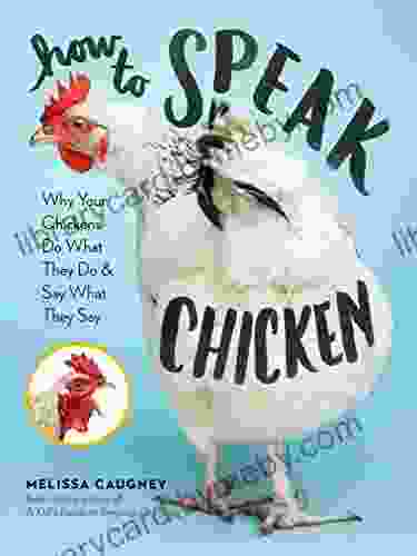 How to Speak Chicken: Why Your Chickens Do What They Do Say What They Say