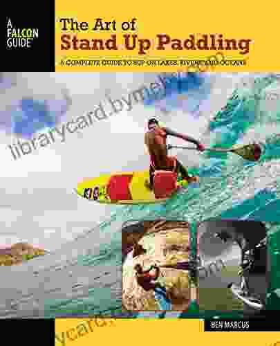 The Art of Stand Up Paddling: A Complete Guide to SUP on Lakes Rivers and Oceans (How to Paddle Series)