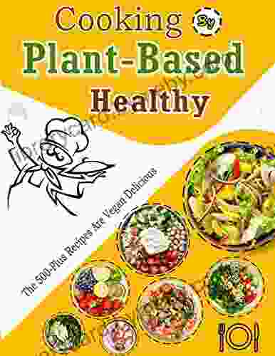 Cooking By Plant Based Healthy: The 500 Plus Recipes Are Vegan Delicious