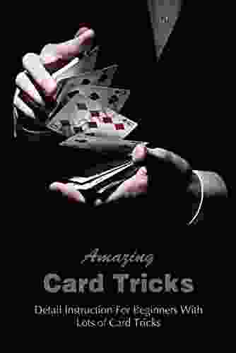 Amazing Card Tricks: Detail Instruction For Beginners With Lots of Card Tricks