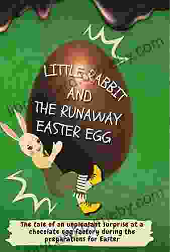 Little Rabbit And The Runaway Easter Egg: The Tale Of An Unpleasant Surprise At A Chocolate Egg Factory During The Preparations For Easter