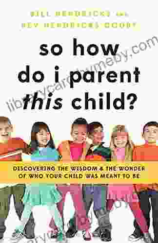 So How Do I Parent THIS Child?: Discovering the Wisdom and the Wonder of Who Your Child Was Meant to Be