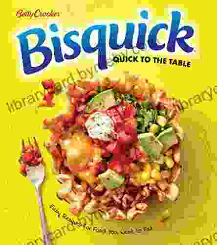 Betty Crocker Bisquick Quick To The Table: Easy Recipes For Food You Want To Eat