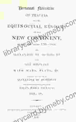 Personal Narrative Of Travels To The Equinoctial Regions Of The New Continent During The Years 1799 1804 By Alexander De Humboldt And Aime Bonpland C : Volume 4 (Alexander Von Humboldt)