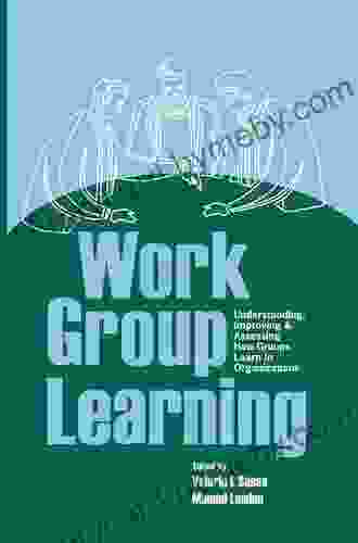 Work Group Learning: Understanding Improving and Assessing How Groups Learn in Organizations