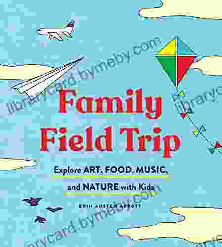 Family Field Trip: Explore Art Food Music And Nature With Kids