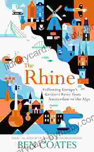 The Rhine: Following Europe s Greatest River from Amsterdam to the Alps