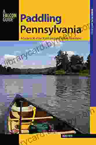 Paddling Pennsylvania: A Guide to 50 of the State s Greatest Paddling Adventures (Paddling Series)