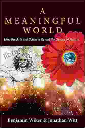 A Meaningful World: How the Arts and Sciences Reveal the Genius of Nature