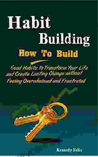 Habit Building: How To Build Good Habits to Transform Your Life and Create Lasting Change without Feeling Overwhelmed and Frustrated (Productivity Secrets 1)