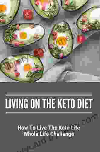 Living On The Keto Diet: How To Live The Keto Life Whole Life Challenge