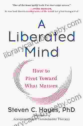 A Liberated Mind: How To Pivot Toward What Matters