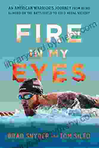 Fire In My Eyes: An American Warrior S Journey From Being Blinded On The Battlefield To Gold Medal Victory