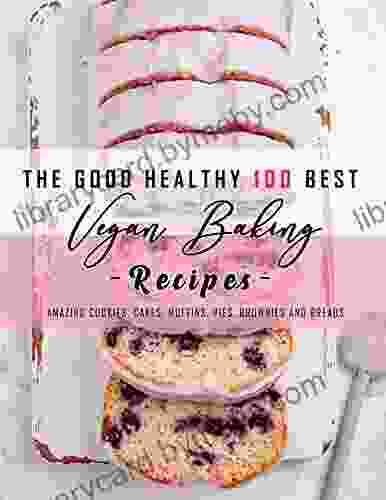 The Good Healthy 100 Best Vegan Baking Recipes: Amazing Cookies Cakes Muffins Pies Brownies and Breads