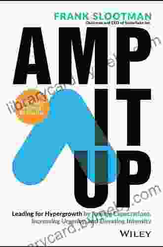 Amp It Up: Leading for Hypergrowth by Raising Expectations Increasing Urgency and Elevating Intensity