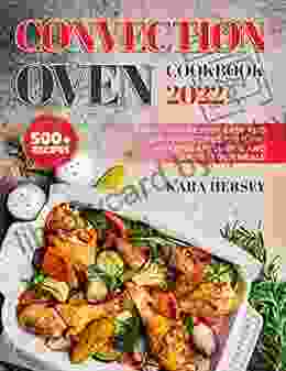 CONVECTION OVEN COOKBOOK: Learn to Make 500+ Easy and Healthy Recipes With the amazing Appliance and Enjoy Your Meals