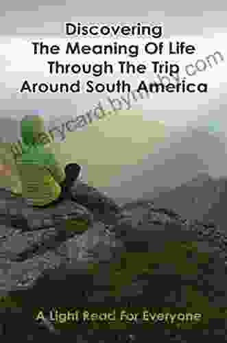 Discovering The Meaning Of Life Through The Trip Around South America: A Light Read For Everyone