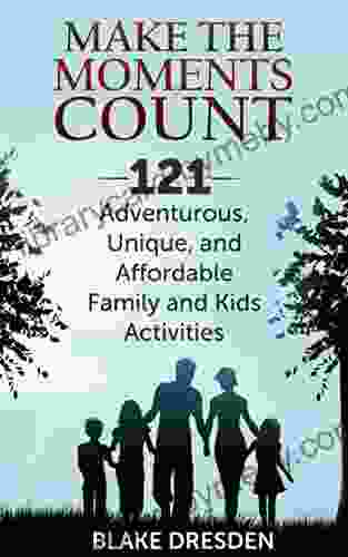 Make the Moments Count 121 Adventurous Unique and Affordable Family and Kids Activities