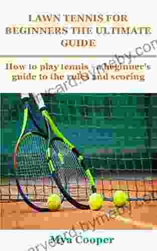 LAWN TENNIS FOR BEGINNERS THE ULTIMATE GUIDE: How to play tennis a beginner s guide to the rules and scoring