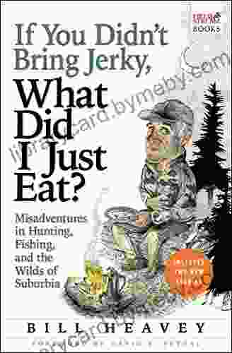 If You Didn T Bring Jerky What Did I Just Eat?: Misadventures In Hunting Fishing And The Wilds Of Suburbia