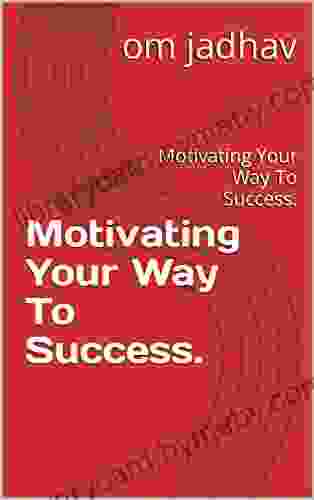 Motivating Your Way To Success : Motivating Your Way To Success