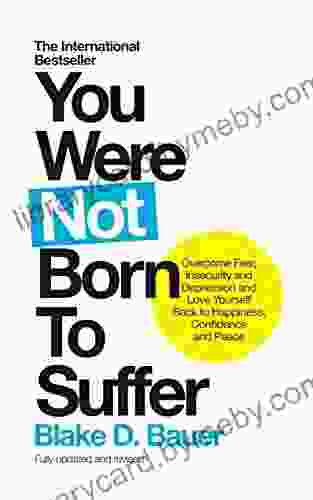 You Were Not Born to Suffer: Overcome Fear Insecurity and Depression and Love Yourself Back to Happiness Confidence and Peace