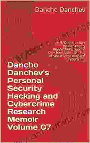 Dancho Danchev s Personal Security Hacking and Cybercrime Research Memoir Volume 07: An In Depth Picture Inside Security Researcher s Dancho Danchev Understanding of Security Hacking and Cybercrime