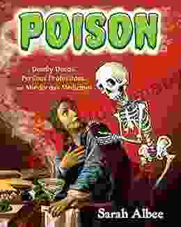 Poison: Deadly Deeds Perilous Professions and Murderous Medicines