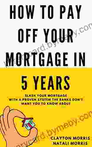 How To Pay Off Your Mortgage In 5 Years: Slash Your Mortgage With A Proven System The Banks Don T Want You To Know About (Payoff Your Mortgage 1)