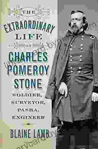 The Extraordinary Life of Charles Pomeroy Stone: Soldier Surveyor Pasha Engineer