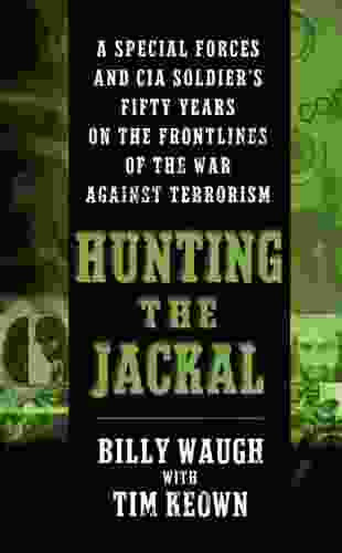 Hunting The Jackal: A Special Forces And CIA Ground Soldier S Fifty Year Career Hunting America S Enemies