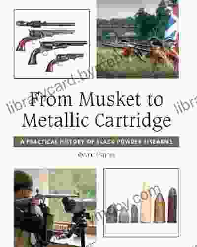 From Musket To Metallic Cartridge: A Practical History Of Black Powder Firearms