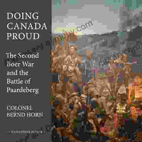 Doing Canada Proud: The Second Boer War And The Battle Of Paardeberg (Canadians At War 8)