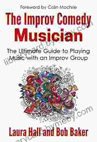 The Improv Comedy Musician: The Ultimate Guide To Playing Music With An Improv Group