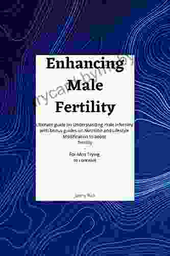 Enhancing Male Fertility: An Ultimate guide on Understanding Male Infertility with bonus guides on Nutrition and Lifestyle Modification to boost fertility For Men Trying to Conceive