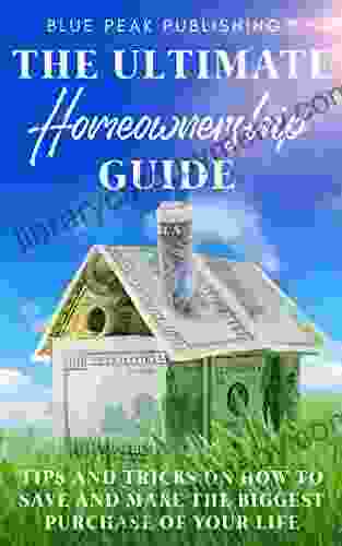 The Ultimate Homeownership Guide: Tips and Tricks on How to Save and Make the Biggest Purchase of Your Life