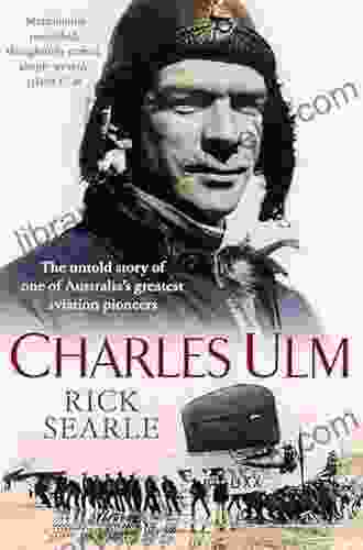 Charles Ulm: The Untold Story of One of Australia s Greatest Aviation Pioneers